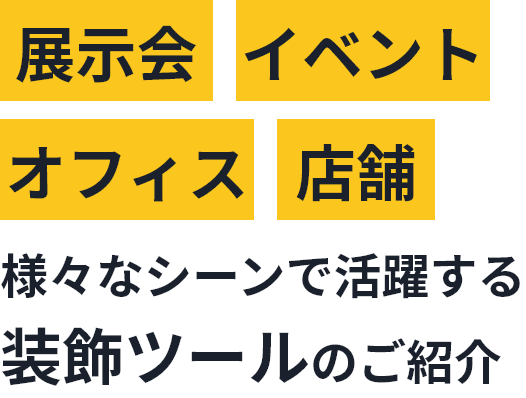 展示会・イベント・オフィス・店舗　様々なシーンで活躍する装飾ツールのご案内