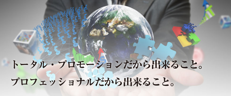 トータル・プロモーションだから出来ること。
プロフェッショナルだから出来ること。